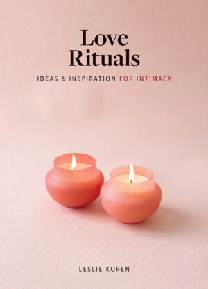 Love Rituals: Ideas & Inspiration for Intimacy by Leslie Koren